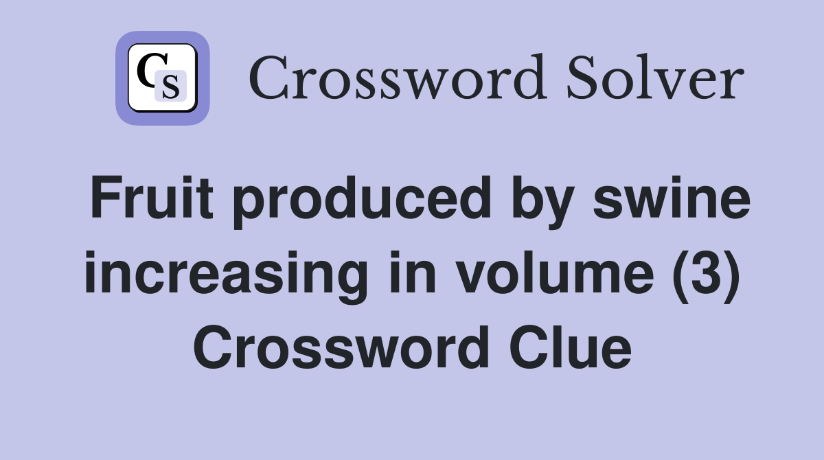 Fruit produced by swine increasing in volume (3) Crossword Clue
